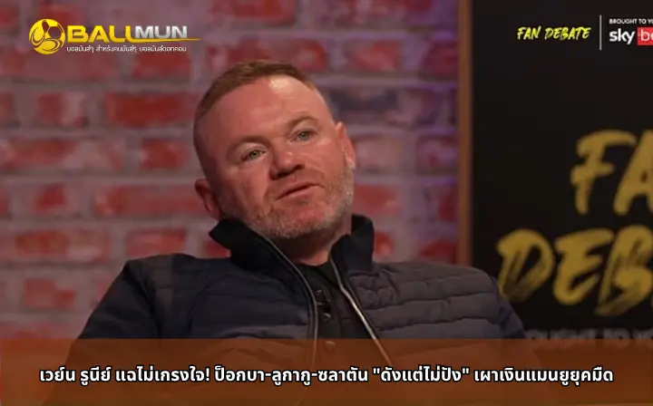 ดูบอลสด เวย์น รูนีย์ แฉไม่เกรงใจ! ป็อกบา-ลูกากู-ซลาตัน 